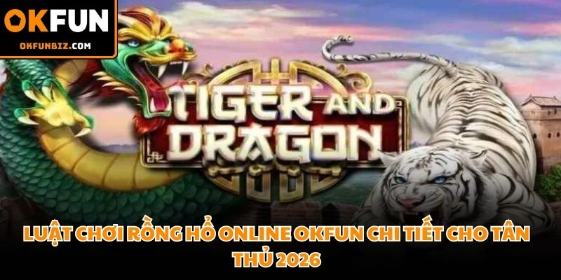 Luật chơi Rồng Hổ online OKFUN